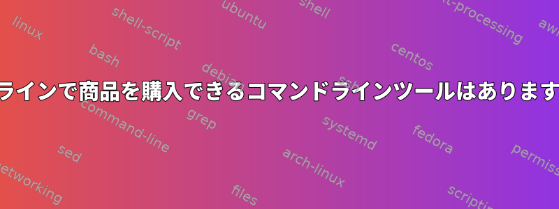 オンラインで商品を購入できるコマンドラインツールはありますか？