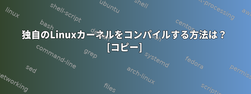 独自のLinuxカーネルをコンパイルする方法は？ [コピー]