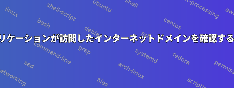 アプリケーションが訪問したインターネットドメインを確認する方法