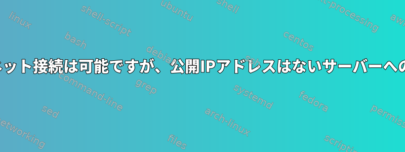 インターネット接続は可能ですが、公開IPアドレスはないサーバーへのSSH接続