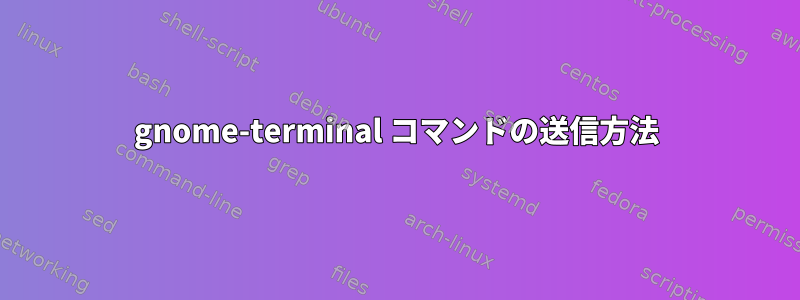 gnome-terminal コマンドの送信方法