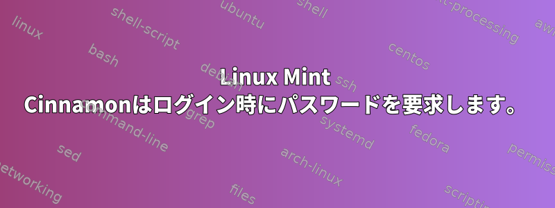 Linux Mint Cinnamonはログイン時にパスワードを要求します。