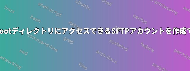 すべてのchrootディレクトリにアクセスできるSFTPアカウントを作成できますか？