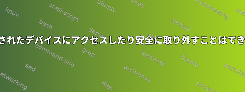 暗号化されたデバイスにアクセスしたり安全に取り外すことはできません