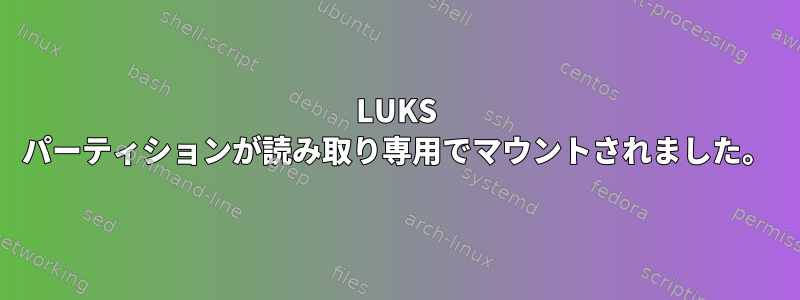 LUKS パーティションが読み取り専用でマウントされました。