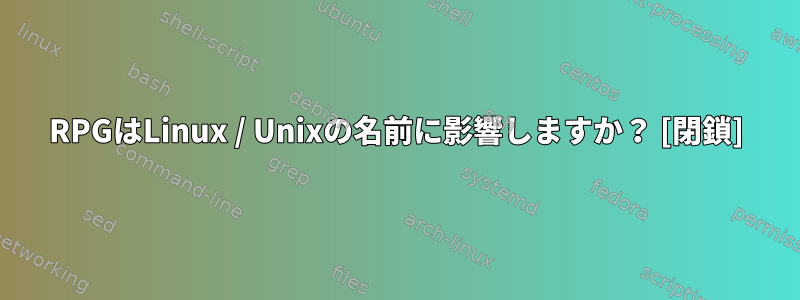 RPGはLinux / Unixの名前に影響しますか？ [閉鎖]