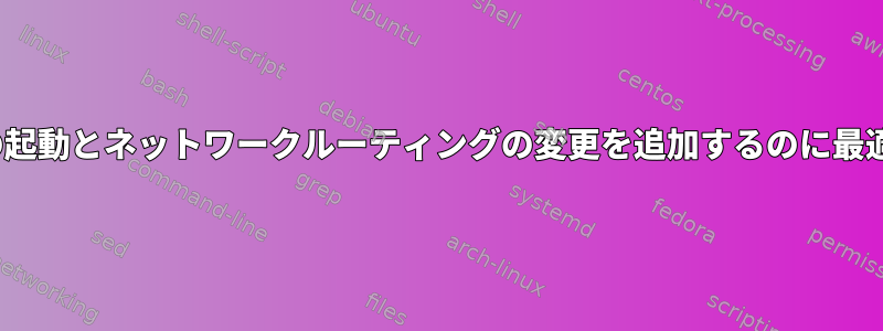 rc.localが電話の起動とネットワークルーティングの変更を追加するのに最適な場所ですか？