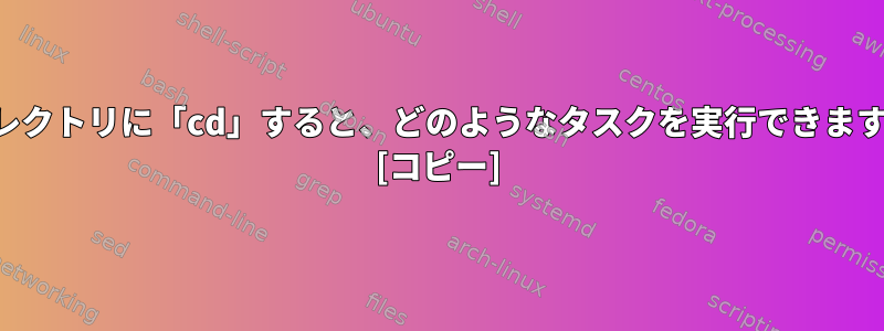 ディレクトリに「cd」すると、どのようなタスクを実行できますか？ [コピー]