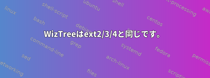 WizTreeはext2/3/4と同じです。