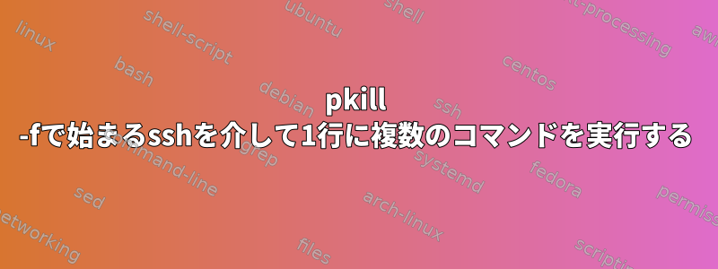 pkill -fで始まるsshを介して1行に複数のコマンドを実行する