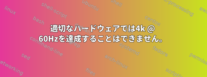 適切なハードウェアでは4k @ 60Hzを達成することはできません。