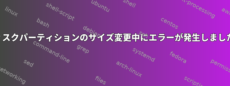 ディスクパーティションのサイズ変更中にエラーが発生しました。