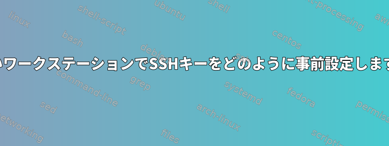 新しいワークステーションでSSHキーをどのように事前設定しますか？