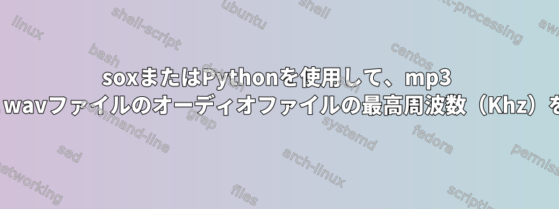 soxまたはPythonを使用して、mp3 flacファイルとwavファイルのオーディオファイルの最高周波数（Khz）を見つけます。