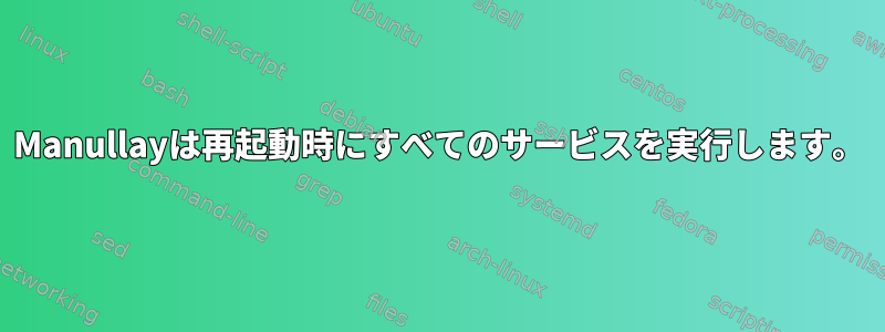 Manullayは再起動時にすべてのサービスを実行します。