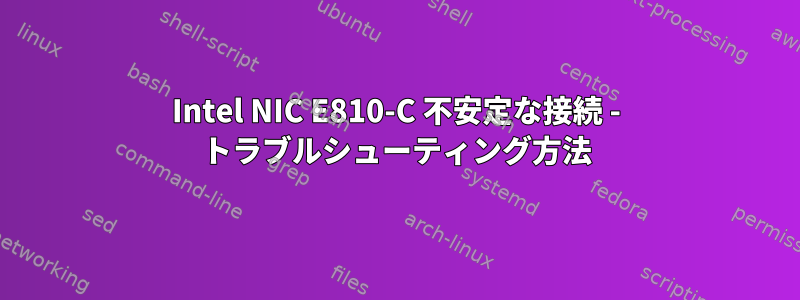 Intel NIC E810-C 不安定な接続 - トラブルシューティング方法