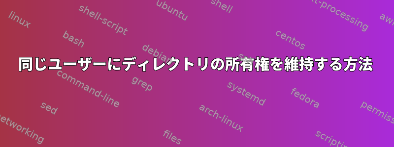 同じユーザーにディレクトリの所有権を維持する方法