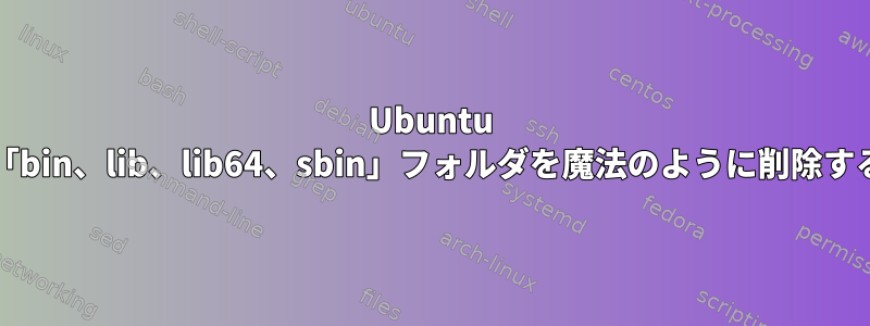 Ubuntu Serverで「bin、lib、lib64、sbin」フォルダを魔法のように削除する方法は？