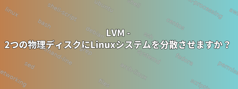 LVM - 2つの物理ディスクにLinuxシステムを分散させますか？