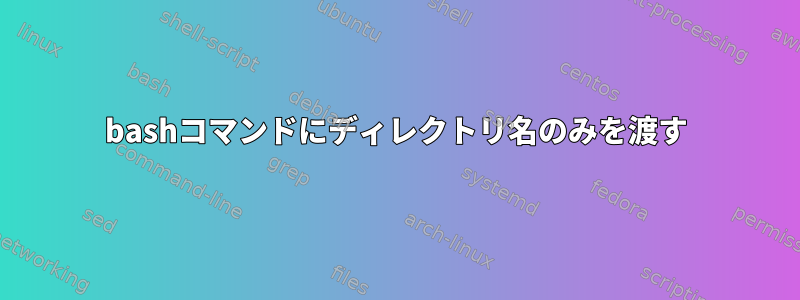 bashコマンドにディレクトリ名のみを渡す