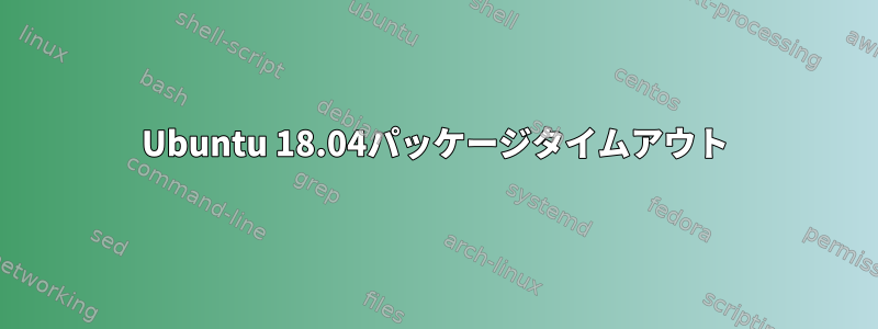 Ubuntu 18.04パッケージタイムアウト