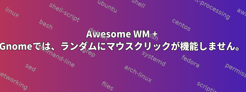 Awesome WM + Gnomeでは、ランダムにマウスクリックが機能しません。