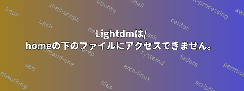 Lightdmは/ homeの下のファイルにアクセスできません。