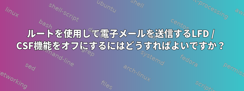 ルートを使用して電子メールを送信するLFD / CSF機能をオフにするにはどうすればよいですか？