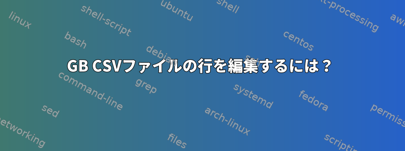 7GB CSVファイルの行を編集するには？