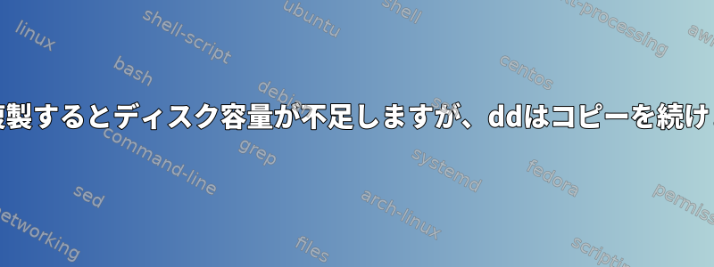 ddに複製するとディスク容量が不足しますが、ddはコピーを続けます。