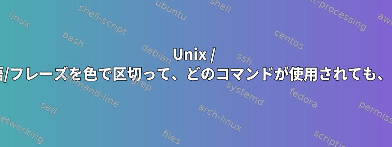 Unix / Linuxターミナルでは、特定の単語/フレーズを色で区切って、どのコマンドが使用されても、その単語/フレーズを印刷します。