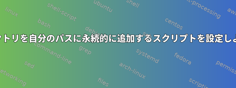 現在の作業ディレクトリを自分のパスに永続的に追加するスクリプトを設定しようとしています。