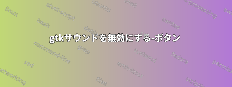 gtkサウンドを無効にする-ボタン