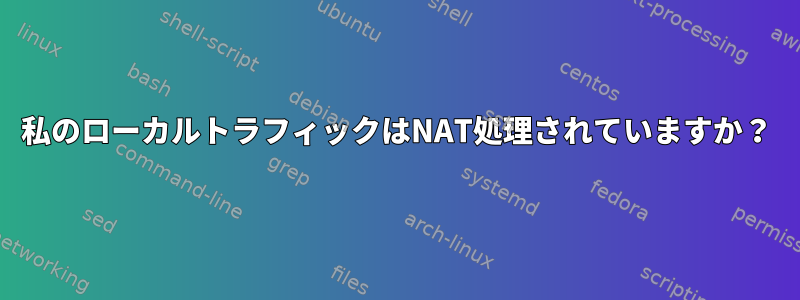 私のローカルトラフィックはNAT処理されていますか？