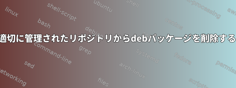 適切に管理されたリポジトリからdebパッケージを削除する