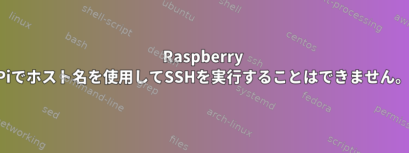 Raspberry Piでホスト名を使用してSSHを実行することはできません。