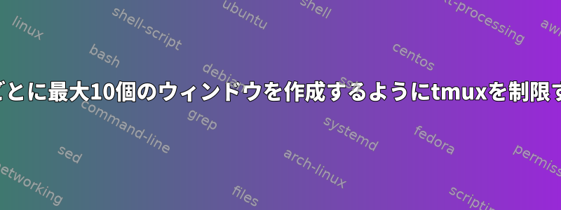 セッションごとに最大10個のウィンドウを作成するようにtmuxを制限する方法は？