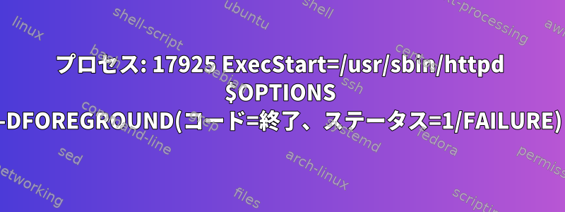 プロセス: 17925 ExecStart=/usr/sbin/httpd $OPTIONS -DFOREGROUND(コード=終了、ステータス=1/FAILURE)