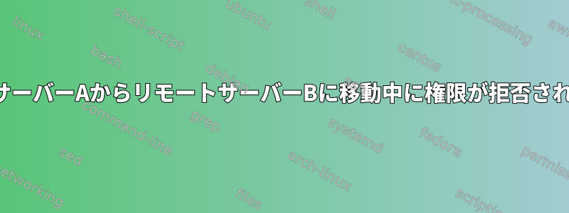 リモートサーバーAからリモートサーバーBに移動中に権限が拒否されました。