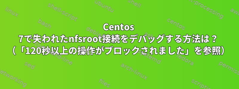 Centos 7で失われたnfsroot接続をデバッグする方法は？ （「120秒以上の操作がブロックされました」を参照）