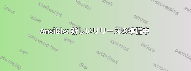 Ansible: 新しいリリースの準備中