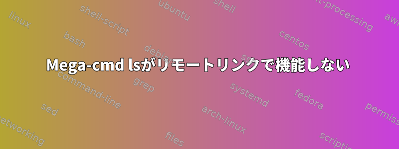 Mega-cmd lsがリモートリンクで機能しない