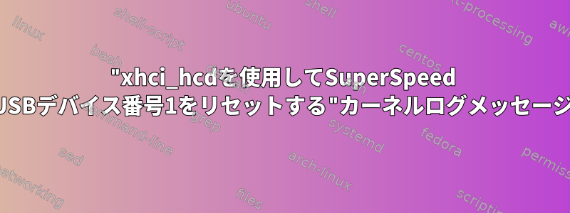 "xhci_hcdを使用してSuperSpeed USBデバイス番号1をリセットする"カーネルログメッセージ