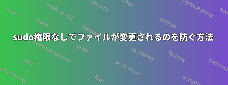 sudo権限なしでファイルが変更されるのを防ぐ方法