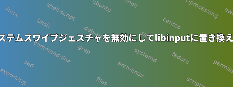 システムスワイプジェスチャを無効にしてlibinputに置き換える