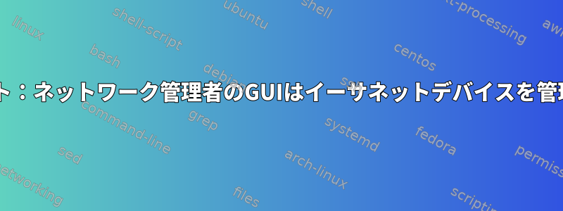 Debianテスト：ネットワーク管理者のGUIはイーサネットデバイスを管理しません。