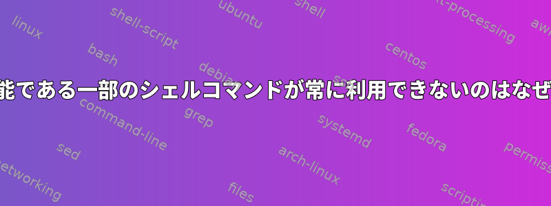 シェル機能である一部のシェルコマンドが常に利用できないのはなぜですか？