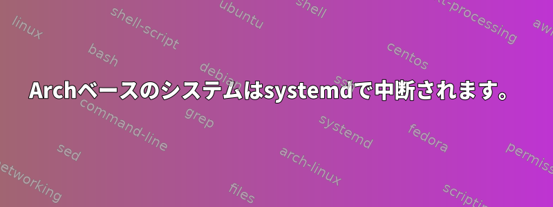 Archベースのシステムはsystemdで中断されます。