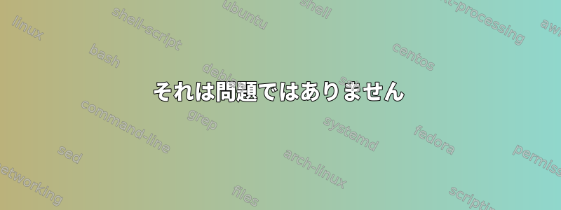 それは問題ではありません