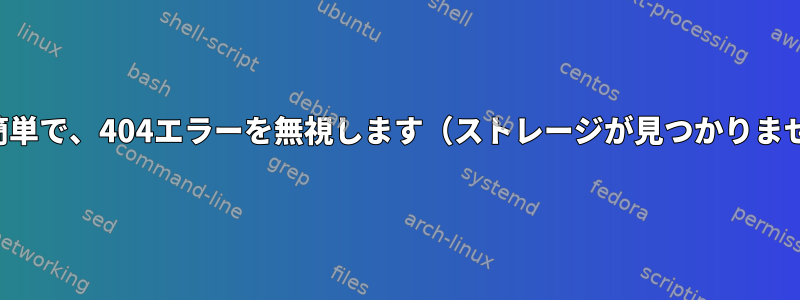 更新が簡単で、404エラーを無視します（ストレージが見つかりません）。